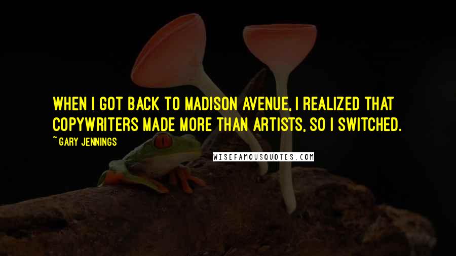 Gary Jennings Quotes: When I got back to Madison Avenue, I realized that copywriters made more than artists, so I switched.