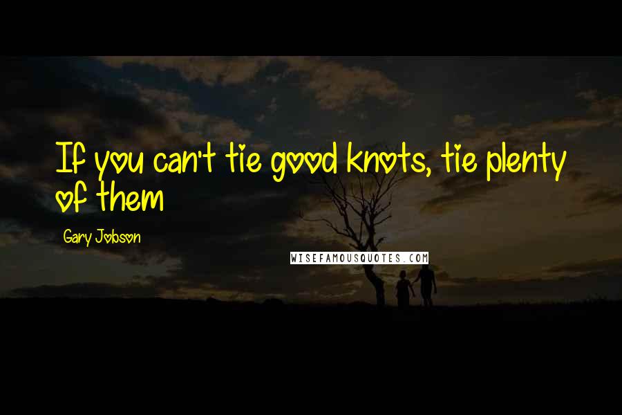 Gary Jobson Quotes: If you can't tie good knots, tie plenty of them