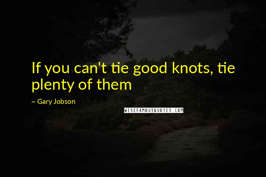 Gary Jobson Quotes: If you can't tie good knots, tie plenty of them