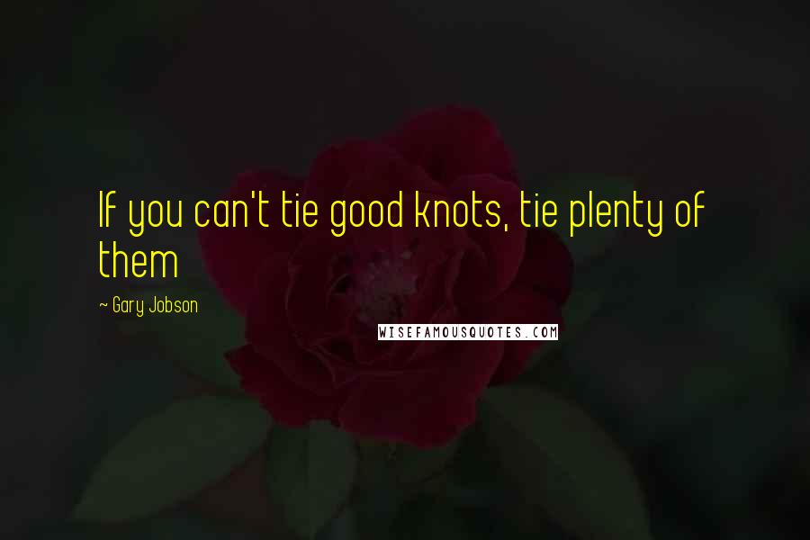 Gary Jobson Quotes: If you can't tie good knots, tie plenty of them