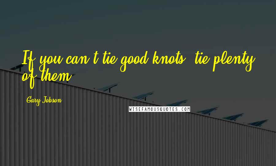 Gary Jobson Quotes: If you can't tie good knots, tie plenty of them