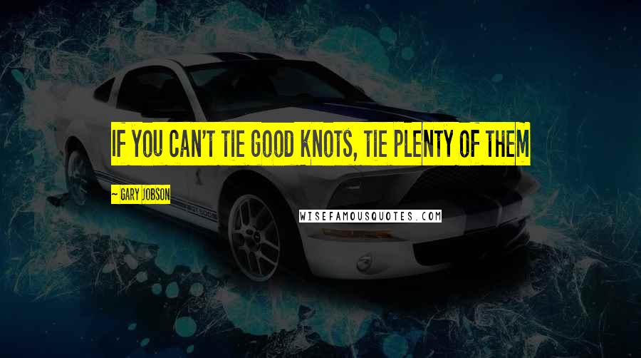 Gary Jobson Quotes: If you can't tie good knots, tie plenty of them