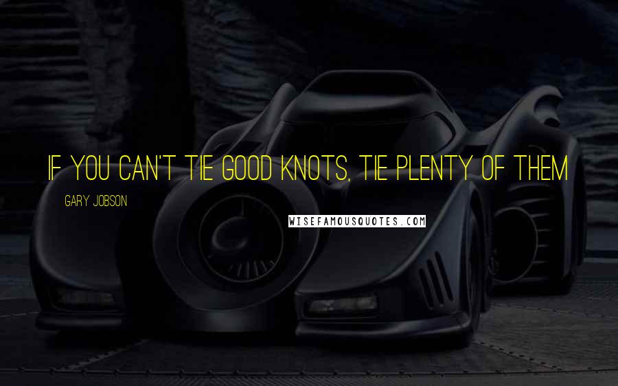 Gary Jobson Quotes: If you can't tie good knots, tie plenty of them