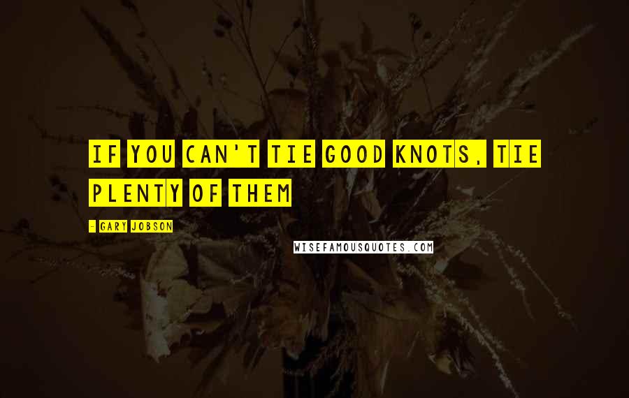 Gary Jobson Quotes: If you can't tie good knots, tie plenty of them