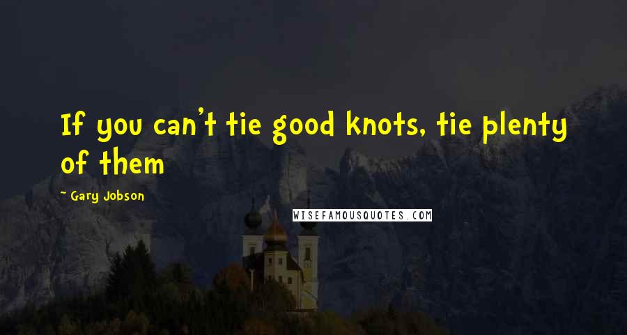 Gary Jobson Quotes: If you can't tie good knots, tie plenty of them