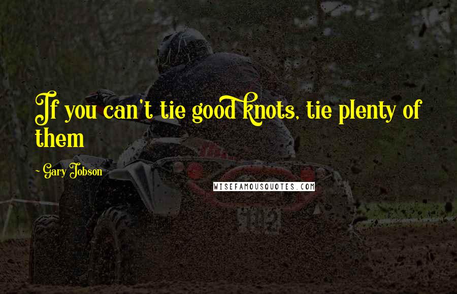 Gary Jobson Quotes: If you can't tie good knots, tie plenty of them