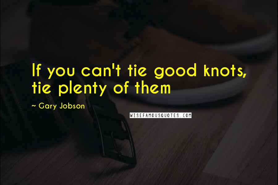 Gary Jobson Quotes: If you can't tie good knots, tie plenty of them