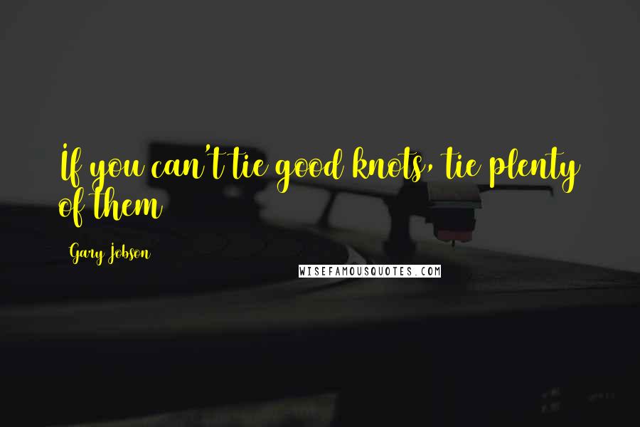 Gary Jobson Quotes: If you can't tie good knots, tie plenty of them