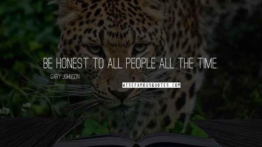 Gary Johnson Quotes: Be honest to all people all the time.