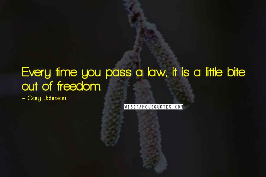 Gary Johnson Quotes: Every time you pass a law, it is a little bite out of freedom.