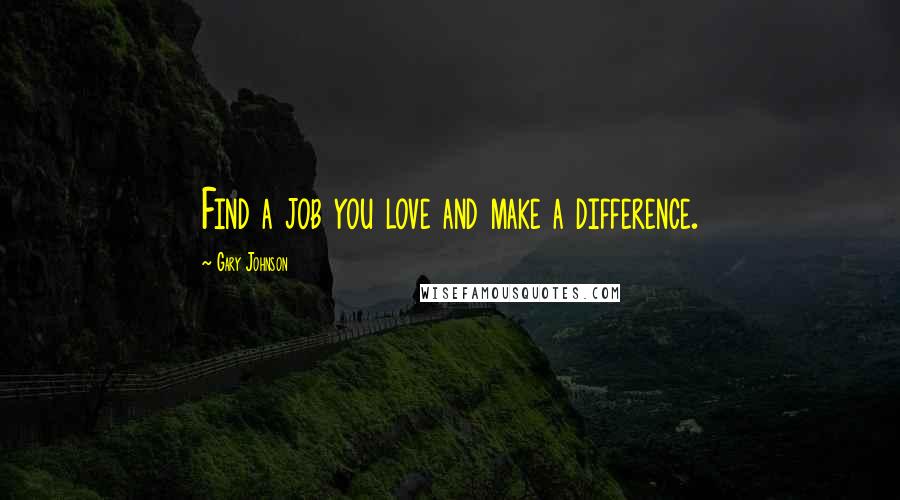 Gary Johnson Quotes: Find a job you love and make a difference.