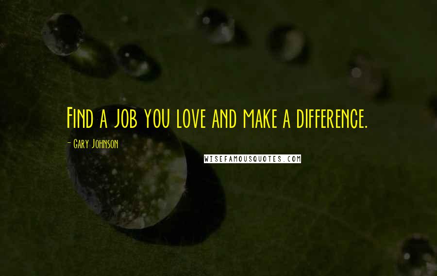 Gary Johnson Quotes: Find a job you love and make a difference.