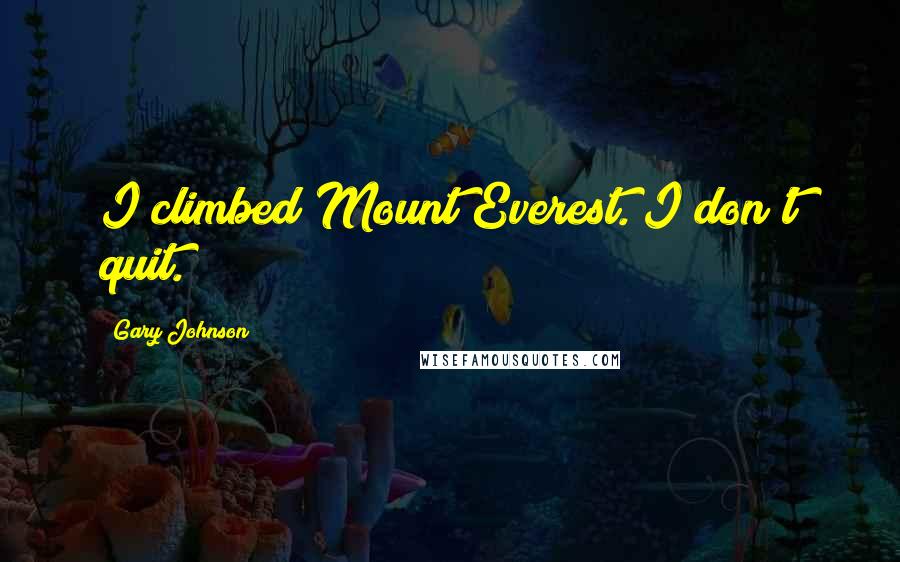 Gary Johnson Quotes: I climbed Mount Everest. I don't quit.