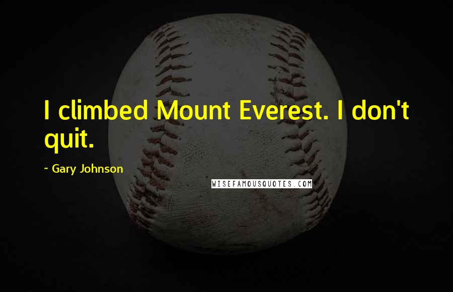 Gary Johnson Quotes: I climbed Mount Everest. I don't quit.