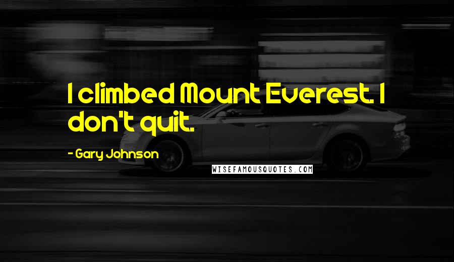 Gary Johnson Quotes: I climbed Mount Everest. I don't quit.