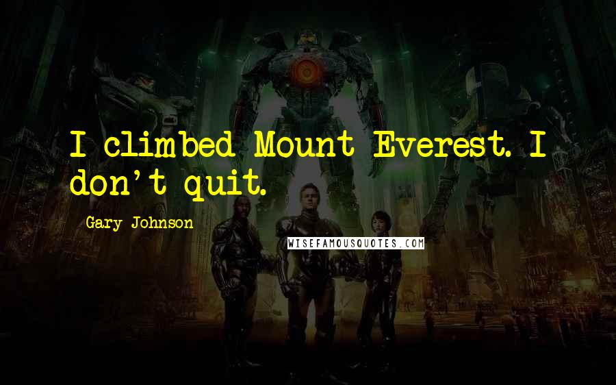 Gary Johnson Quotes: I climbed Mount Everest. I don't quit.