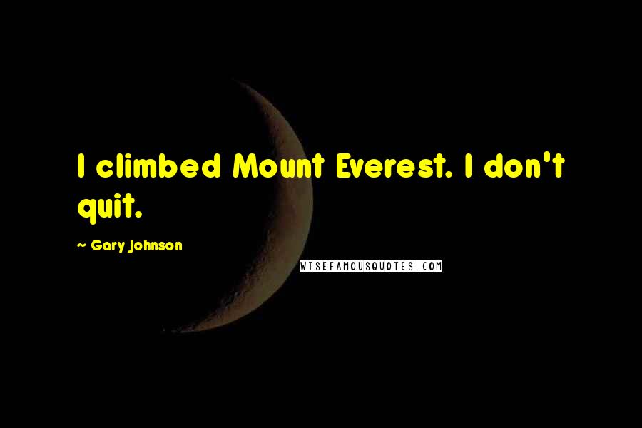 Gary Johnson Quotes: I climbed Mount Everest. I don't quit.