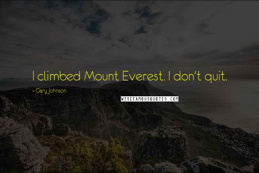 Gary Johnson Quotes: I climbed Mount Everest. I don't quit.