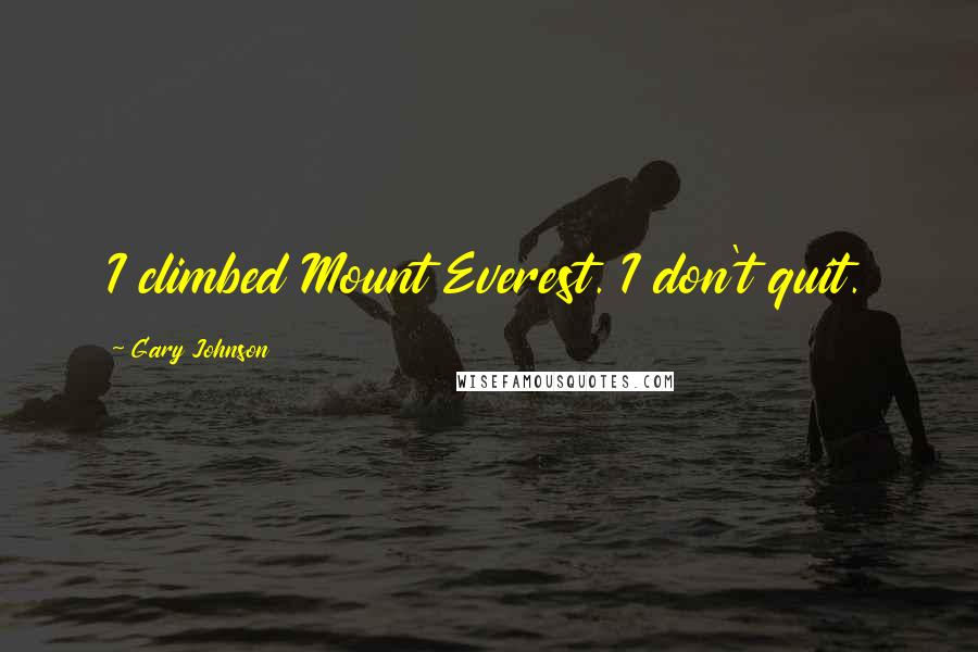 Gary Johnson Quotes: I climbed Mount Everest. I don't quit.