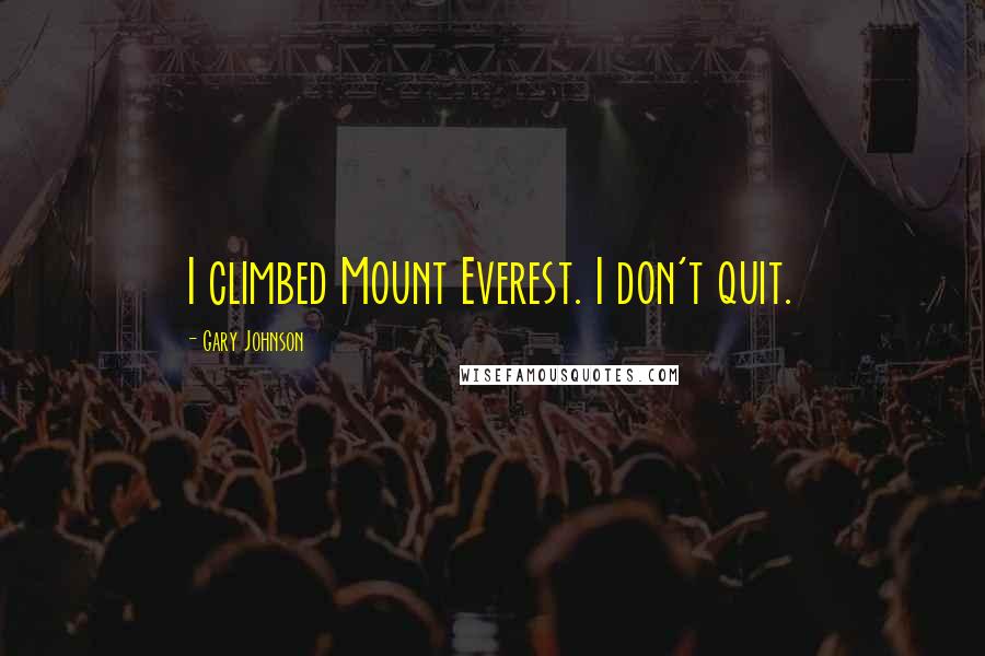 Gary Johnson Quotes: I climbed Mount Everest. I don't quit.