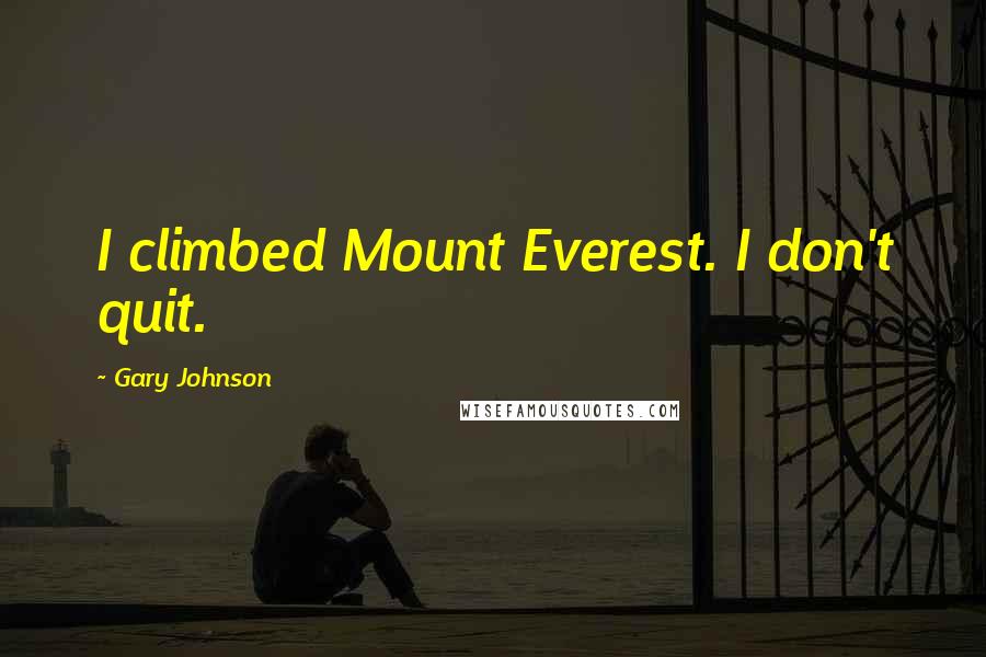 Gary Johnson Quotes: I climbed Mount Everest. I don't quit.