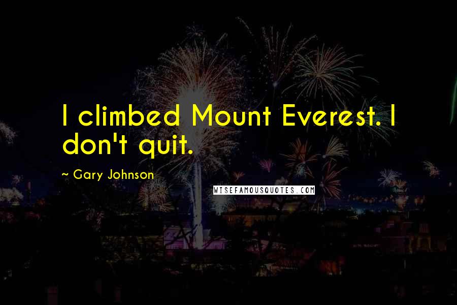 Gary Johnson Quotes: I climbed Mount Everest. I don't quit.