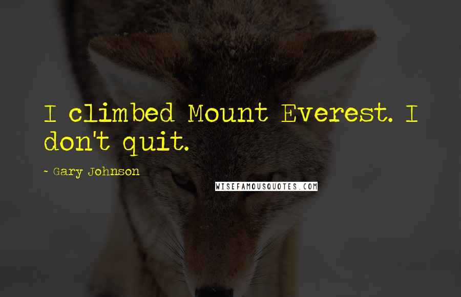 Gary Johnson Quotes: I climbed Mount Everest. I don't quit.