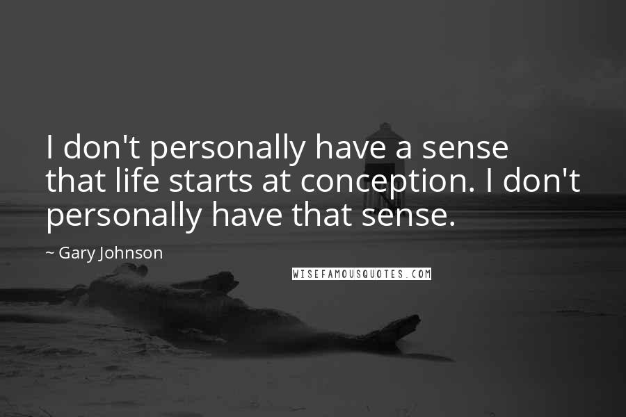 Gary Johnson Quotes: I don't personally have a sense that life starts at conception. I don't personally have that sense.