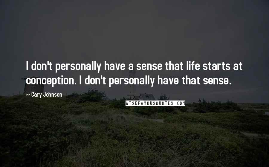 Gary Johnson Quotes: I don't personally have a sense that life starts at conception. I don't personally have that sense.