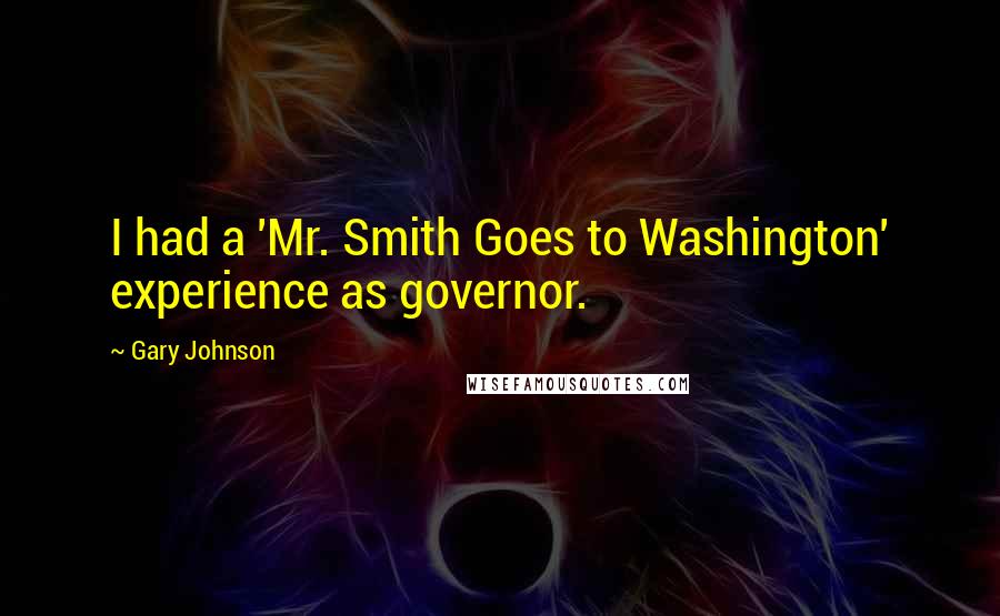 Gary Johnson Quotes: I had a 'Mr. Smith Goes to Washington' experience as governor.