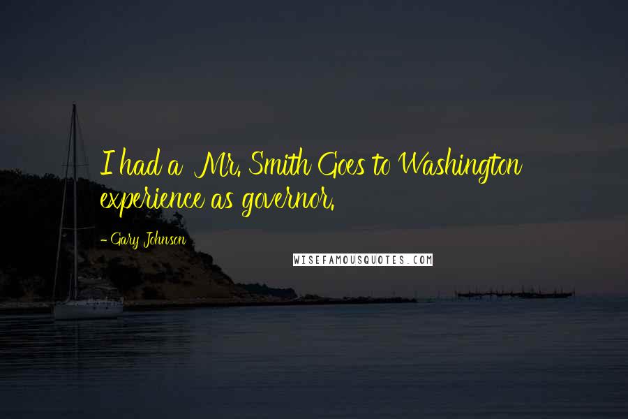 Gary Johnson Quotes: I had a 'Mr. Smith Goes to Washington' experience as governor.