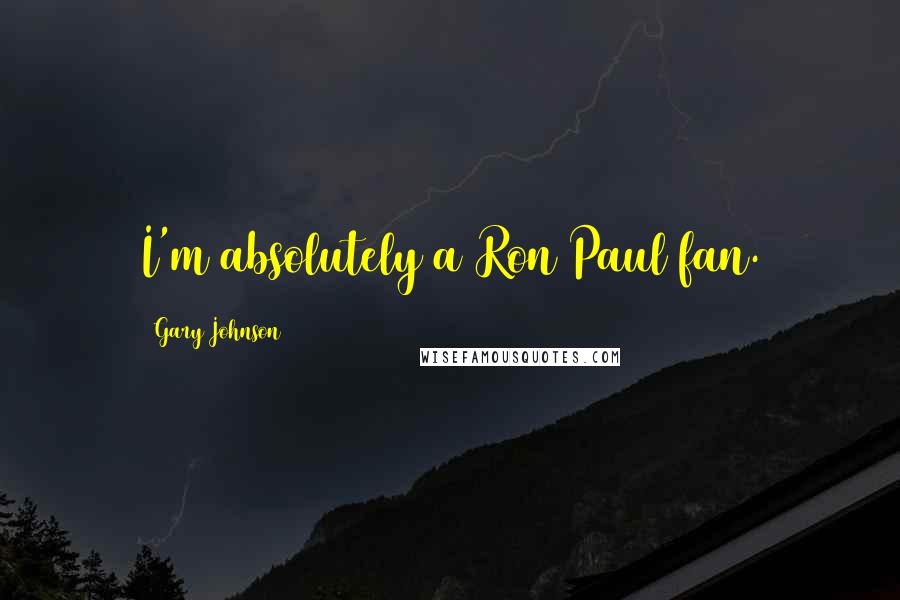 Gary Johnson Quotes: I'm absolutely a Ron Paul fan.