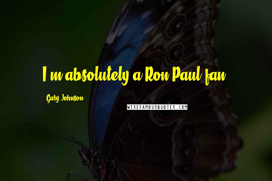Gary Johnson Quotes: I'm absolutely a Ron Paul fan.