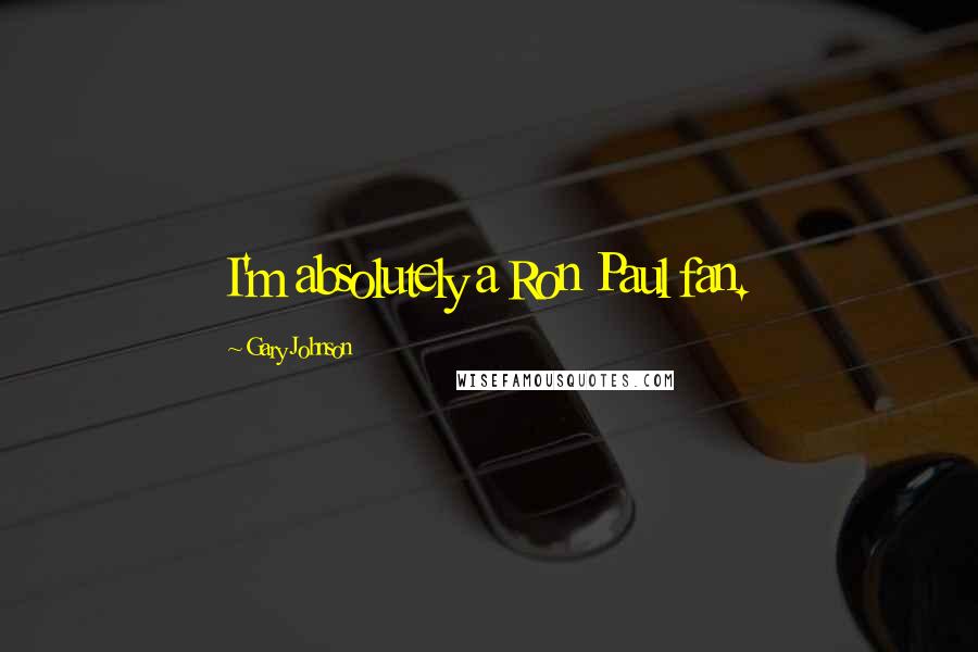Gary Johnson Quotes: I'm absolutely a Ron Paul fan.