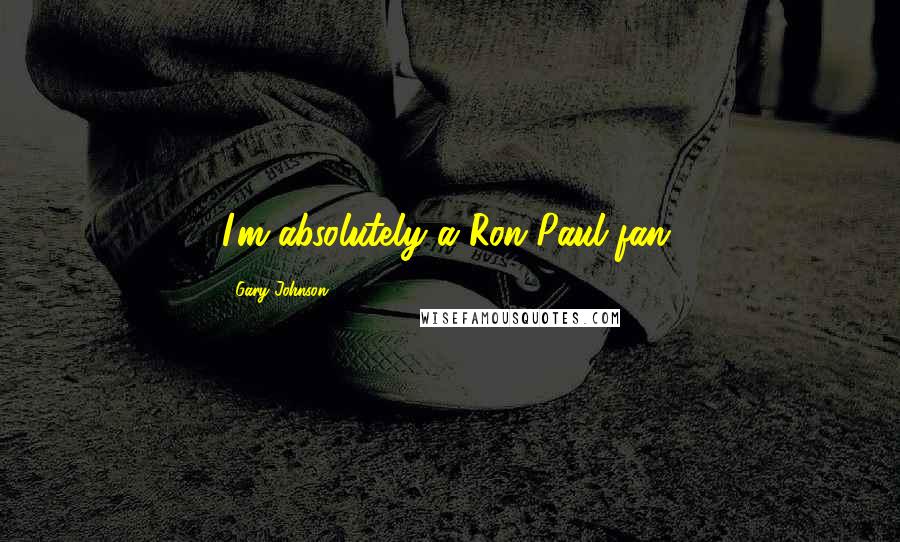 Gary Johnson Quotes: I'm absolutely a Ron Paul fan.