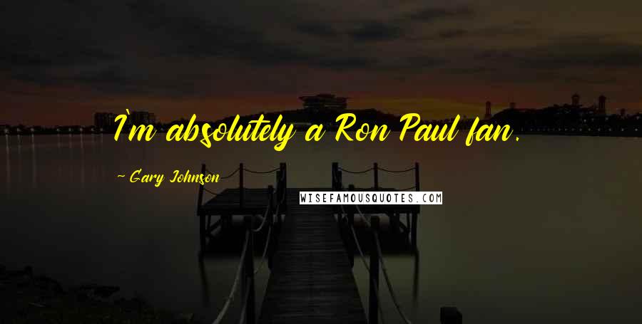 Gary Johnson Quotes: I'm absolutely a Ron Paul fan.