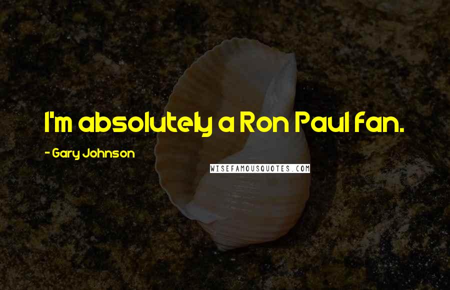 Gary Johnson Quotes: I'm absolutely a Ron Paul fan.