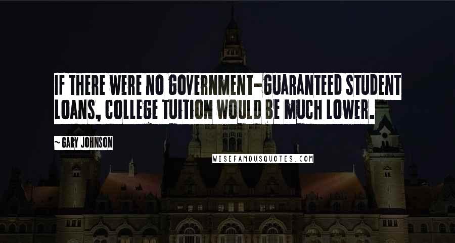 Gary Johnson Quotes: If there were no government-guaranteed student loans, college tuition would be much lower.