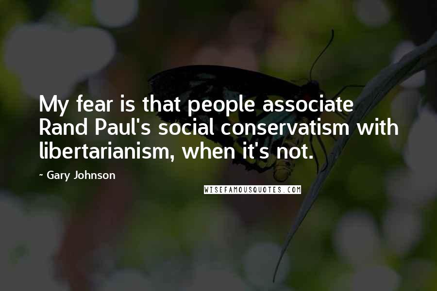 Gary Johnson Quotes: My fear is that people associate Rand Paul's social conservatism with libertarianism, when it's not.