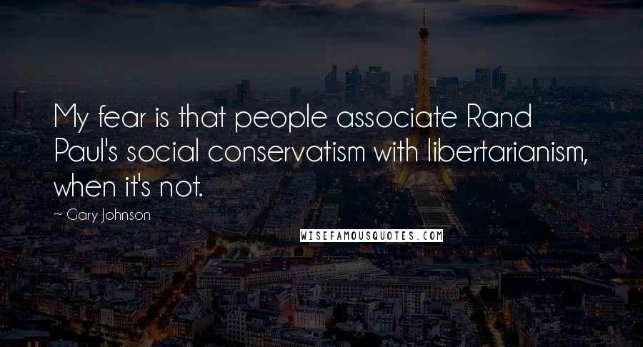 Gary Johnson Quotes: My fear is that people associate Rand Paul's social conservatism with libertarianism, when it's not.