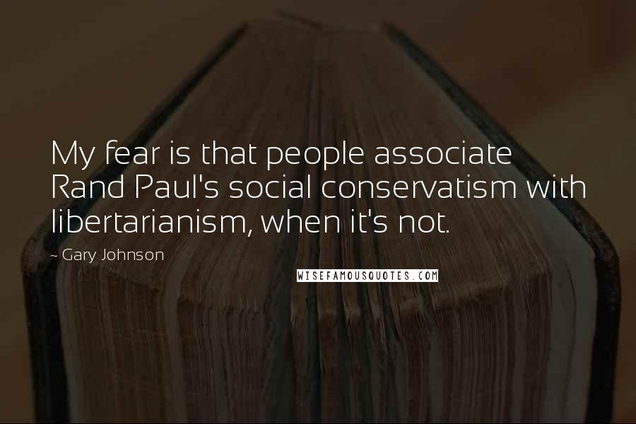 Gary Johnson Quotes: My fear is that people associate Rand Paul's social conservatism with libertarianism, when it's not.