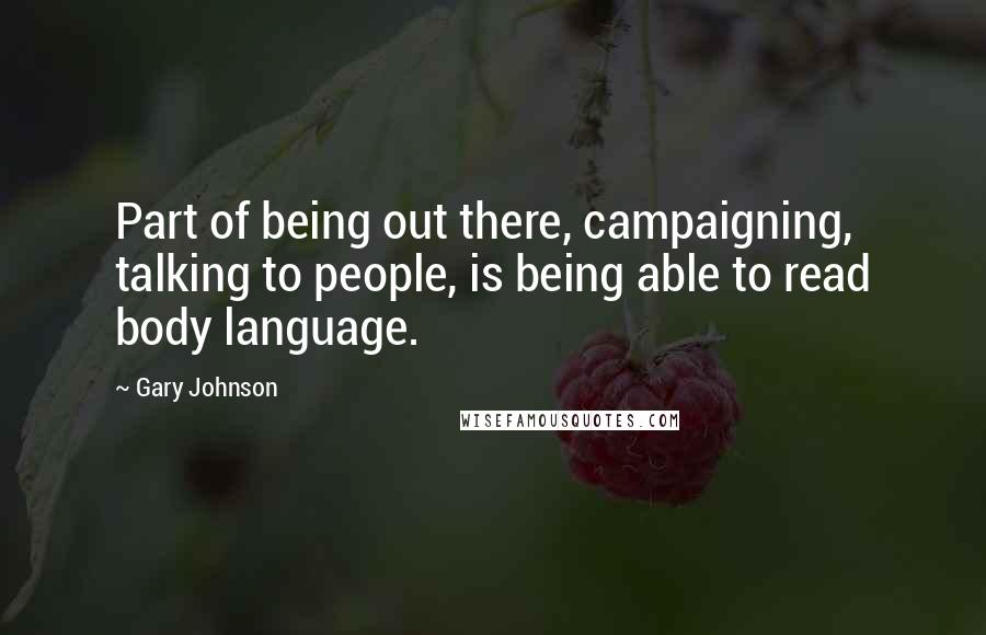 Gary Johnson Quotes: Part of being out there, campaigning, talking to people, is being able to read body language.