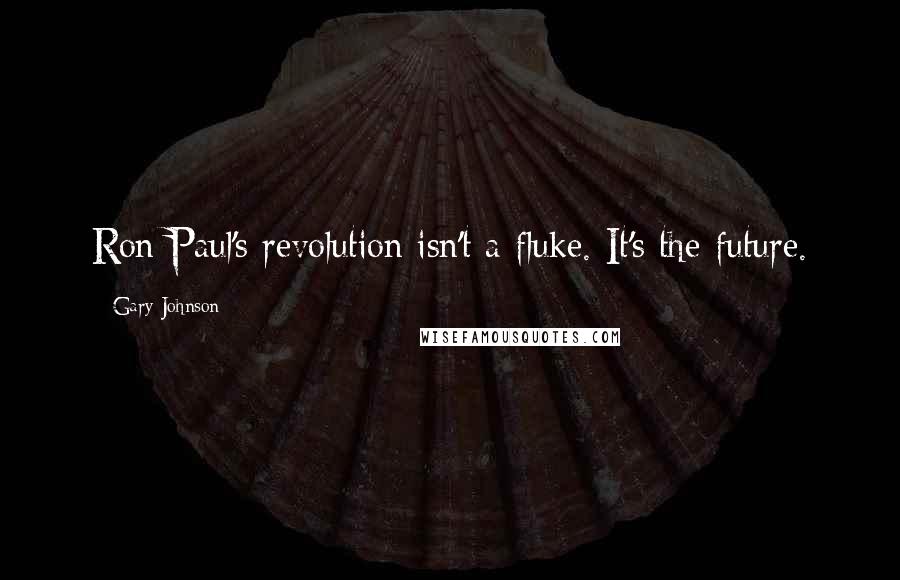 Gary Johnson Quotes: Ron Paul's revolution isn't a fluke. It's the future.