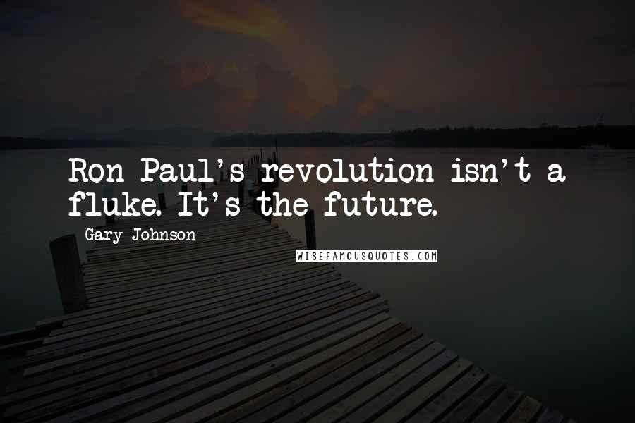 Gary Johnson Quotes: Ron Paul's revolution isn't a fluke. It's the future.