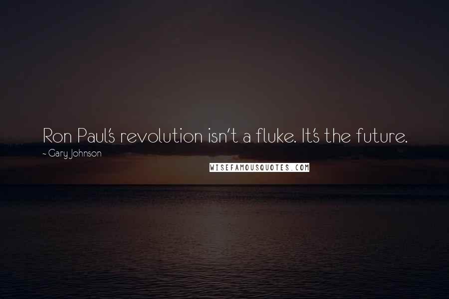 Gary Johnson Quotes: Ron Paul's revolution isn't a fluke. It's the future.