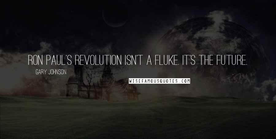 Gary Johnson Quotes: Ron Paul's revolution isn't a fluke. It's the future.