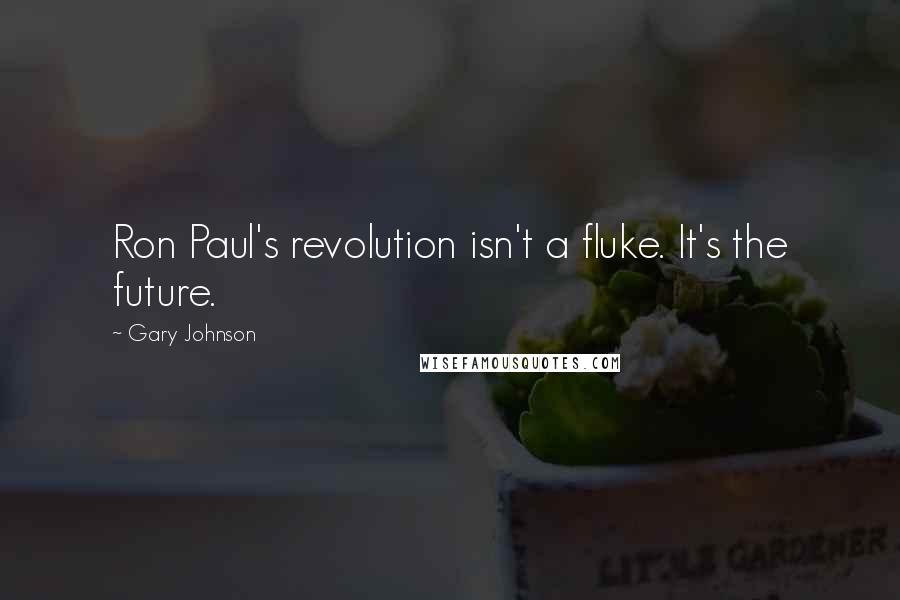 Gary Johnson Quotes: Ron Paul's revolution isn't a fluke. It's the future.