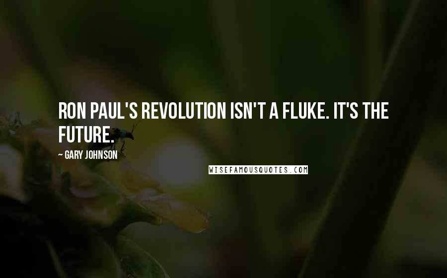 Gary Johnson Quotes: Ron Paul's revolution isn't a fluke. It's the future.