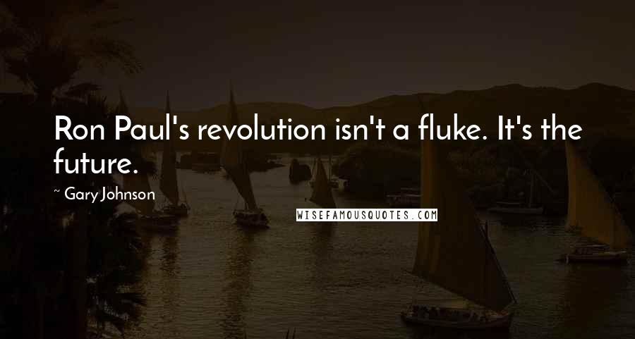 Gary Johnson Quotes: Ron Paul's revolution isn't a fluke. It's the future.