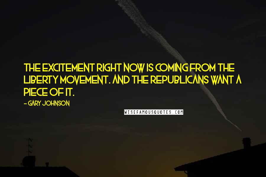 Gary Johnson Quotes: The excitement right now is coming from the Liberty movement. And the Republicans want a piece of it.